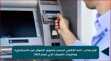 قرار صادر.. الحد الأقصى لسحب وتحويل الأموال عبر «إنستاباي» وماكينات الصراف الآلي لعام 2025